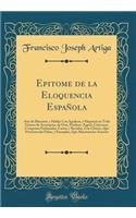 Epitome de la Eloquencia Española: Arte de Discurrir, y Hablar Con Agudeza, y Elegancia en Todo Género de Assumptos, de Orar, Predicar, Arguir, Conversar, Componer Embaxadas, Cartas, y Recados, Con Chistes, Que Previenen las Faltas, y Exemplos, Que