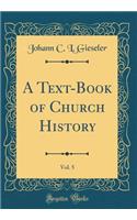 A Text-Book of Church History, Vol. 5 (Classic Reprint)