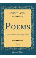Poems, Vol. 2: Lyric, Dramatic, and Elegiac Poems (Classic Reprint)