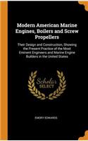 Modern American Marine Engines, Boilers and Screw Propellers: Their Design and Construction, Showing the Present Practice of the Most Eminent Engineers and Marine Engine Builders in the United States