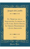 El Tribunal de la Inquisición, Llamado de la Fe ó del Santo Oficio, Su Origen Prosperidad y Justa Abolición, Vol. 2 (Classic Reprint)