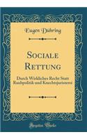 Sociale Rettung: Durch Wirkliches Recht Statt Raubpolitik und Knechtsjuristerei (Classic Reprint)