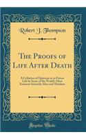 The Proofs of Life After Death: A Collation of Opinions as to Future Life by Some of the World's Most Eminent Scientific Men and Thinkers (Classic Reprint)