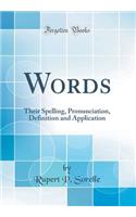 Words: Their Spelling, Pronunciation, Definition and Application (Classic Reprint)