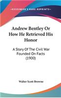 Andrew Bentley Or How He Retrieved His Honor: A Story Of The Civil War Founded On Facts (1900)