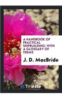 A Handbook of Practical Shipbuilding: With a Glossary of Terms