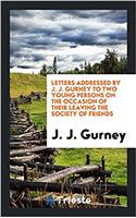Letters Addressed by J. J. Gurney to Two Young Persons on the Occasion of Their Leaving the Society of friends