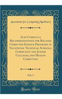 ACM Curricula Recommendations for Related Computer Science Programs in Vocational Technical Schools, Community and Junior Colleges, and Health Computing, Vol. 3 (Classic Reprint)
