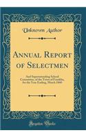 Annual Report of Selectmen: And Superintending School Committee, of the Town of Franklin, for the Year Ending, March 1860 (Classic Reprint)
