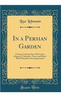 In a Persian Garden: A Song-Cycle for Four Solo Voices (Soprano, Contralto, Tenor, and Bass), with Pianoforte Accompaniment (Classic Reprint): A Song-Cycle for Four Solo Voices (Soprano, Contralto, Tenor, and Bass), with Pianoforte Accompaniment (Classic Reprint)