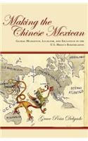 Making the Chinese Mexican: Global Migration, Localism, and Exclusion in the U.S.-Mexico Borderlands