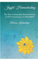 Joyful Homeschooling: The Secret to Successful Homeschooling Is Not Curriculum, It's Mindset!