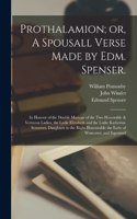 Prothalamion; or, A Spousall Verse Made by Edm. Spenser.: In Honour of the Double Mariage of the two Honorable & Vertuous Ladies, the Ladie Elizabeth and the Ladie Katherine Somerset, Daughters to the Right