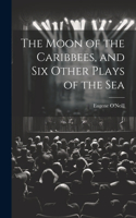 Moon of the Caribbees, and Six Other Plays of the Sea