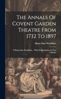 The Annals Of Covent Garden Theatre From 1732 To 1897