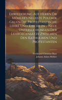Erwiederung Auf Herrn Dr Möhler's Neueste Polemik Gegen Die Protestantische Lehre Und Kirche in ... Neue Untersuchungen Der Lehrgegensätze Zwischen Den Katholiken Und Protestanten