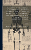 Catalogue of the Specimens Illustrating the Osteology and Dentition of Vertebrated Animals, Recent and Extinct, Contained in the Museum of the Royal College of Surgeons of England; Volume 1
