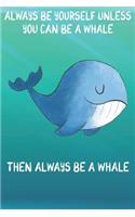 Always Be Yourself Unless You Can Be A Whales Then Always Be A Whales: Cute Whales Lovers Journal / Notebook / Diary / Birthday Gift (6x9 - 110 Blank Lined Pages)