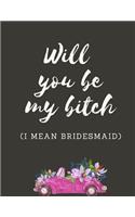 Will You Be My Bitch I Mean Bridesmaid