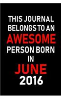 This Journal belongs to an Awesome Person Born in June 2016: Blank Lined 6x9 Born in June with Birth year Journal/Notebooks as an Awesome Birthday Gifts For your family, friends, coworkers, bosses, colleagues 