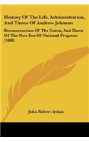 History Of The Life, Administration, And Times Of Andrew Johnson
