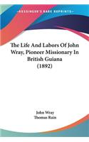 Life And Labors Of John Wray, Pioneer Missionary In British Guiana (1892)