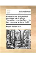 Fables Moral and Political, with Large Explications. Translated from the Dutch. in Two Volumes. Volume 1 of 2