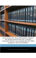 Les Causes de Nos Désastres: Projet de Réorganisation de l'Armée (Faisant Suite a la Campagne de 1870 Jusqu'au 1er Septembre)