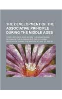The Development of the Associative Principle During the Middle Ages; Three Lectures, Read Before the Members and Patrons of the Huddersfield Early Closing Association, During the Winters of 1856, '57, and '58