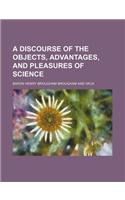 A Discourse of the Objects, Advantages, and Pleasures of Science: (English)