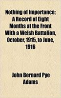 Nothing of Importance; A Record of Eight Months at the Front with a Welsh Battalion, October, 1915, to June, 1916