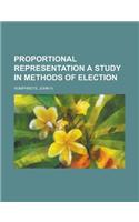 Proportional Representation a Study in Methods of Election: (English)