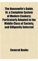 The Housewife's Guide, Or, a Complete System of Modern Cookery; Particularly Adapted to the Middle Class of Society, and Diligently Selected: (English)