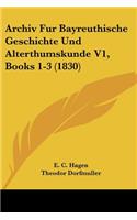 Archiv Fur Bayreuthische Geschichte Und Alterthumskunde V1, Books 1-3 (1830)