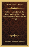 Philosophisch-Juridische Untersuchung Uber Das Verbrechen Des Hochverraths (1798): (German)
