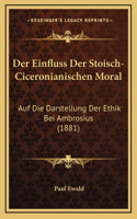 Der Einfluss Der Stoisch-Ciceronianischen Moral: Auf Die Darstellung Der Ethik Bei Ambrosius (1881)