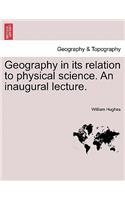 Geography in Its Relation to Physical Science. an Inaugural Lecture.: (English)