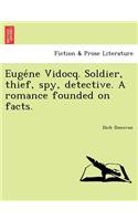 Euge&#769;ne Vidocq. Soldier, thief, spy, detective. A romance founded on facts.