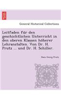 Leitfaden Fu R Den Geschichtlichen Unterricht in Den Oberen Klassen Ho Herer Lehranstalten. Von Dr. H. Prutz ... Und Dr. H. Schiller.