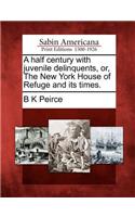 A Half Century with Juvenile Delinquents, Or, the New York House of Refuge and Its Times.