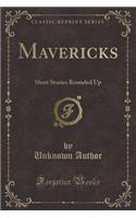 Mavericks: Short Stories Rounded Up (Classic Reprint)