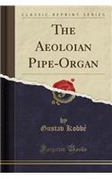 The Aeoloian Pipe-Organ (Classic Reprint)