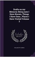 Drafts on my Memory; Being men I Have Known, Things I Have Seen, Places I Have Visited Volume 2