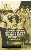 British Army, the Gurkhas and Cold War Strategy in the Far East, 1947-1954