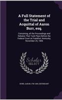 A Full Statement of the Trial and Acquittal of Aaron Burr, esq.: Containing, all the Proceedings and Debates That Took Place Before the Federal Court at Frankfort, Kentucky, November 25, 1806(English)
