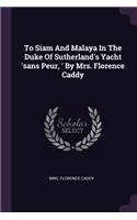 To Siam And Malaya In The Duke Of Sutherland's Yacht 'sans Peur, ' By Mrs. Florence Caddy