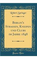 Berlin's Strassen, Kneipen und Clubs im Jahre 1848 (Classic Reprint)