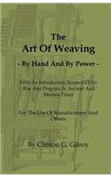 The Art of Weaving - By Hand and by Power - With an Introductory Account of Its Rise and Progress in Ancient and Modern Times - For the Use of Manufac