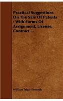 Practical Suggestions on the Sale of Patents: With Forms of Assignment, License, Contract ...