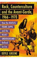 Rock, Counterculture and the Avant-Garde, 1966-1970: How the Beatles, Frank Zappa and the Velvet Underground Defined an Era